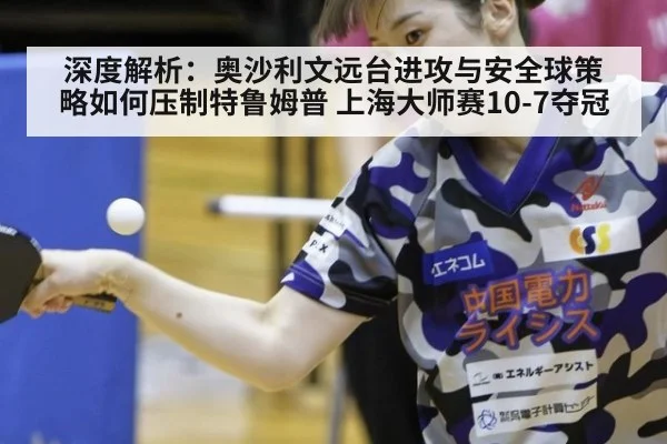 深度解析：奥沙利文远台进攻与安全球策略如何压制特鲁姆普 上海大师赛10-7夺冠