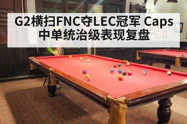 G2横扫FNC夺LEC冠军 Caps中单统治级表现复盘