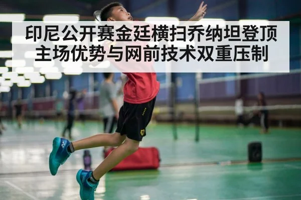 印尼公开赛金廷横扫乔纳坦登顶 主场优势与网前技术双重压制