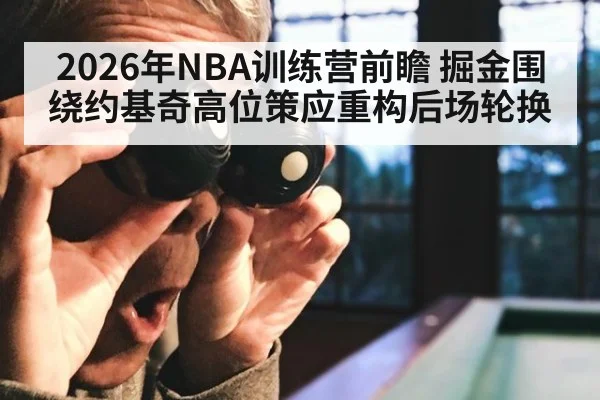 2026年NBA训练营前瞻 掘金围绕约基奇高位策应重构后场轮换