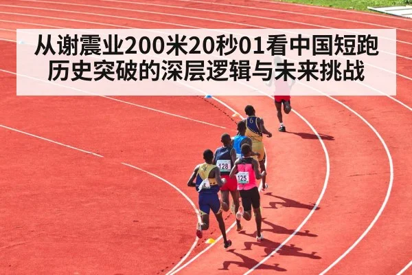 从谢震业200米20秒01看中国短跑历史突破的深层逻辑与未来挑战